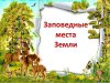 ЗАПОВЕДНИКИ – ЖЕМЧУЖИНЫ ПРИРОДЫ. Экологический репортаж