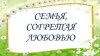 СЕМЬЯ, СОГРЕТАЯ ЛЮБОВЬЮ. Тематическая программа